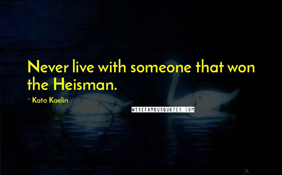 Kato Kaelin Quotes: Never live with someone that won the Heisman.