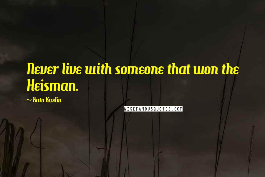 Kato Kaelin Quotes: Never live with someone that won the Heisman.