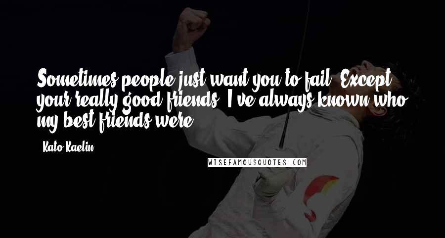 Kato Kaelin Quotes: Sometimes people just want you to fail. Except your really good friends. I've always known who my best friends were.