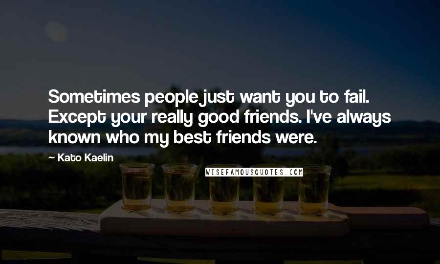 Kato Kaelin Quotes: Sometimes people just want you to fail. Except your really good friends. I've always known who my best friends were.