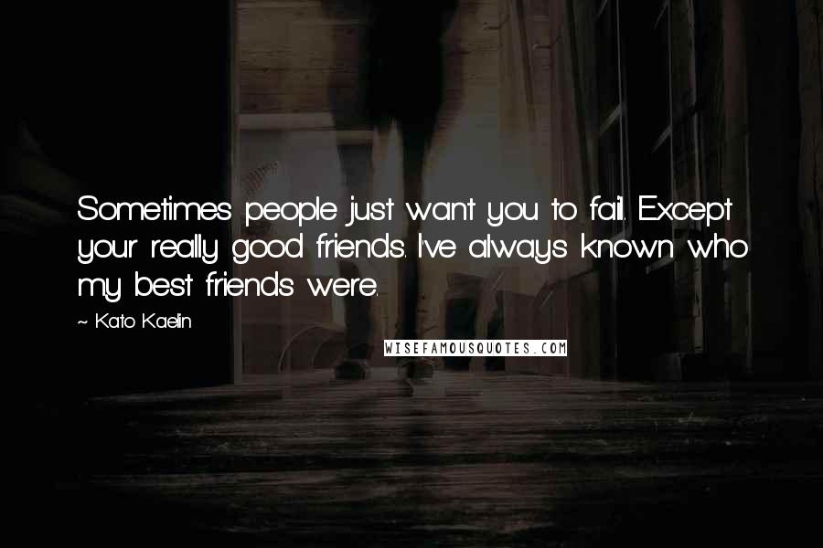 Kato Kaelin Quotes: Sometimes people just want you to fail. Except your really good friends. I've always known who my best friends were.