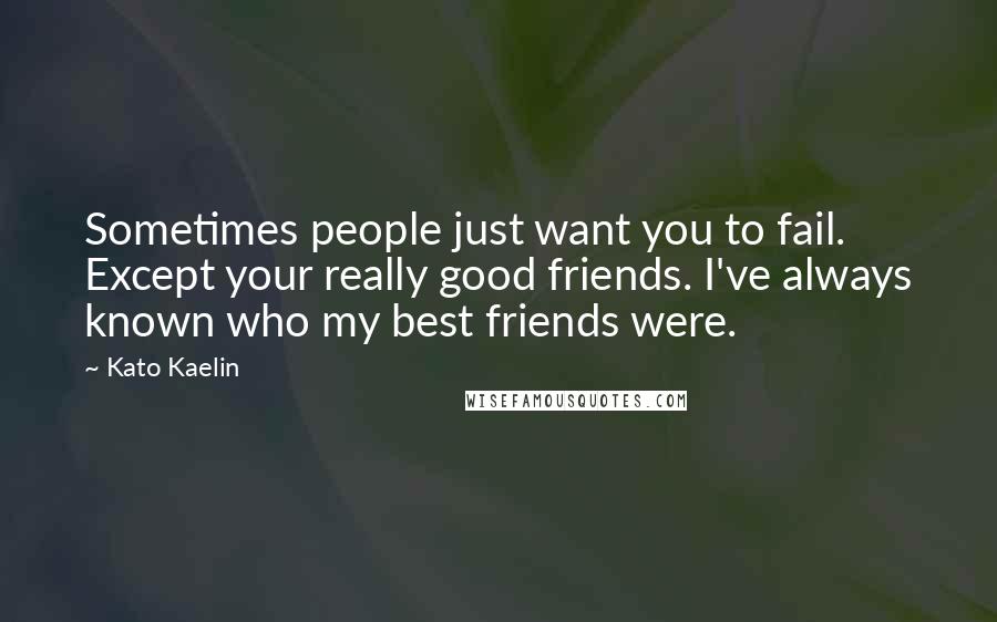 Kato Kaelin Quotes: Sometimes people just want you to fail. Except your really good friends. I've always known who my best friends were.