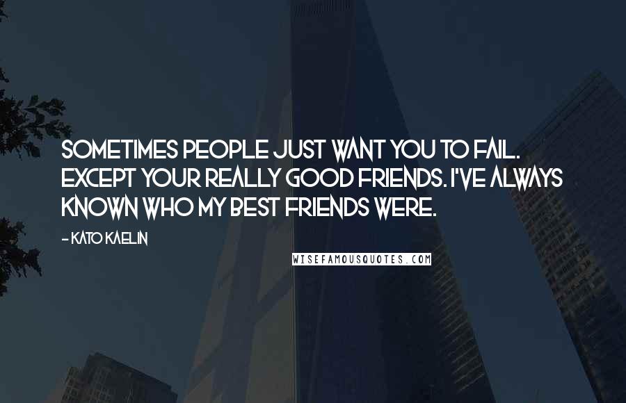 Kato Kaelin Quotes: Sometimes people just want you to fail. Except your really good friends. I've always known who my best friends were.