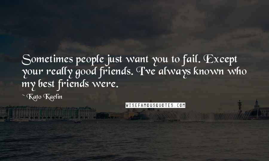 Kato Kaelin Quotes: Sometimes people just want you to fail. Except your really good friends. I've always known who my best friends were.