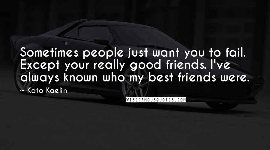 Kato Kaelin Quotes: Sometimes people just want you to fail. Except your really good friends. I've always known who my best friends were.