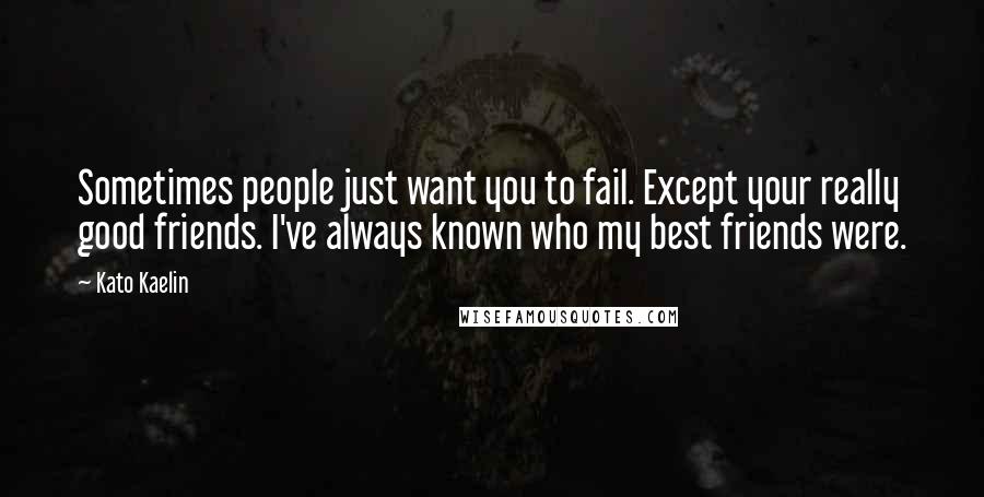 Kato Kaelin Quotes: Sometimes people just want you to fail. Except your really good friends. I've always known who my best friends were.