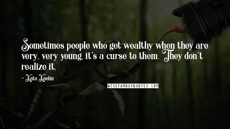 Kato Kaelin Quotes: Sometimes people who get wealthy when they are very, very young, it's a curse to them. They don't realize it.