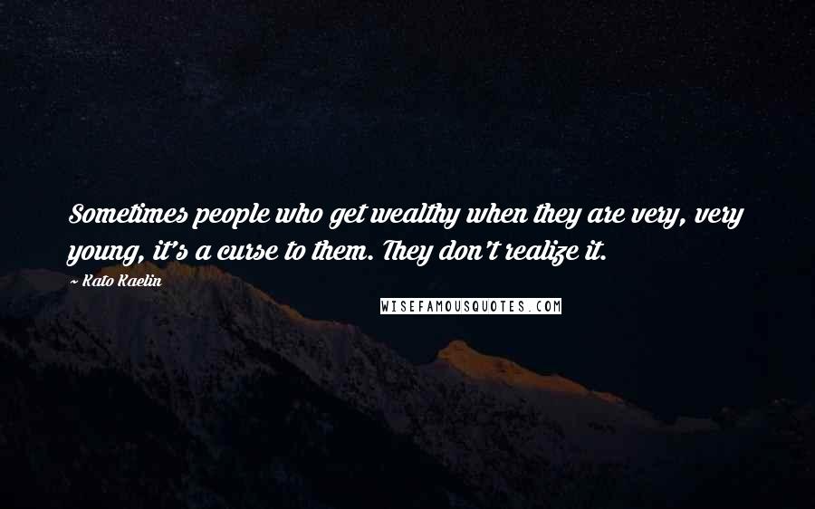 Kato Kaelin Quotes: Sometimes people who get wealthy when they are very, very young, it's a curse to them. They don't realize it.