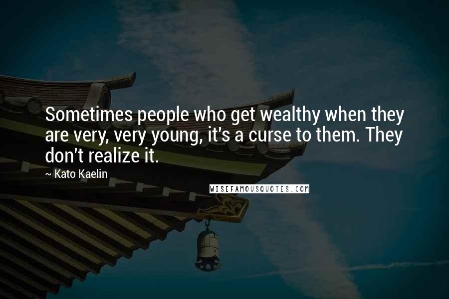 Kato Kaelin Quotes: Sometimes people who get wealthy when they are very, very young, it's a curse to them. They don't realize it.