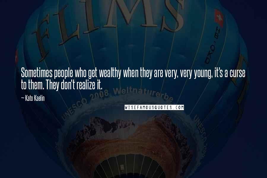 Kato Kaelin Quotes: Sometimes people who get wealthy when they are very, very young, it's a curse to them. They don't realize it.