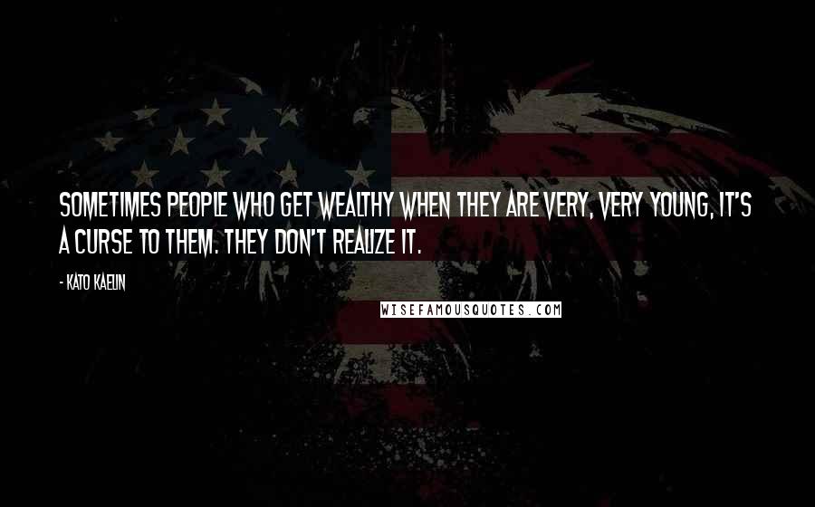 Kato Kaelin Quotes: Sometimes people who get wealthy when they are very, very young, it's a curse to them. They don't realize it.