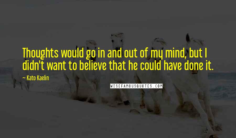 Kato Kaelin Quotes: Thoughts would go in and out of my mind, but I didn't want to believe that he could have done it.