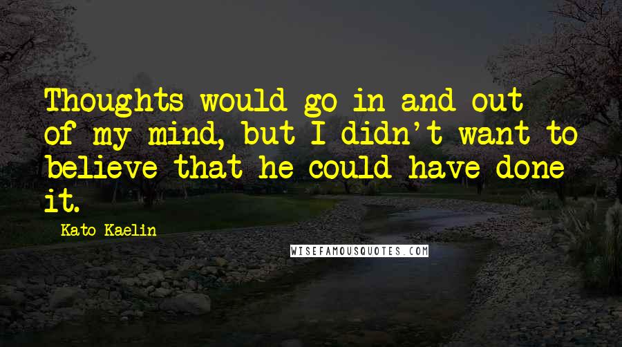 Kato Kaelin Quotes: Thoughts would go in and out of my mind, but I didn't want to believe that he could have done it.