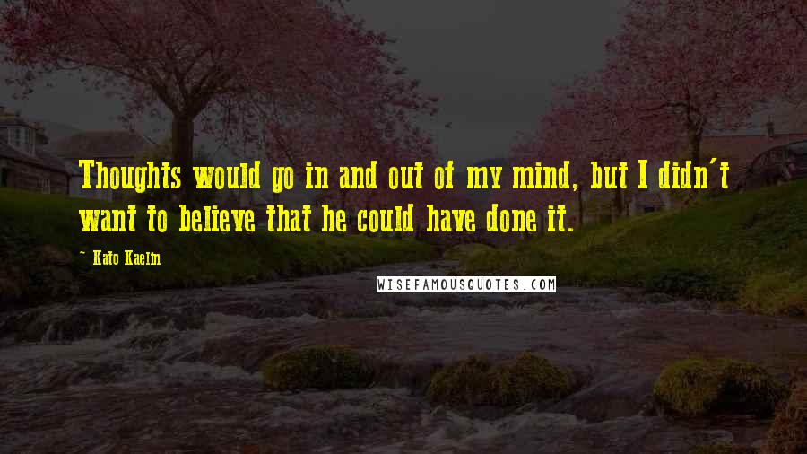 Kato Kaelin Quotes: Thoughts would go in and out of my mind, but I didn't want to believe that he could have done it.