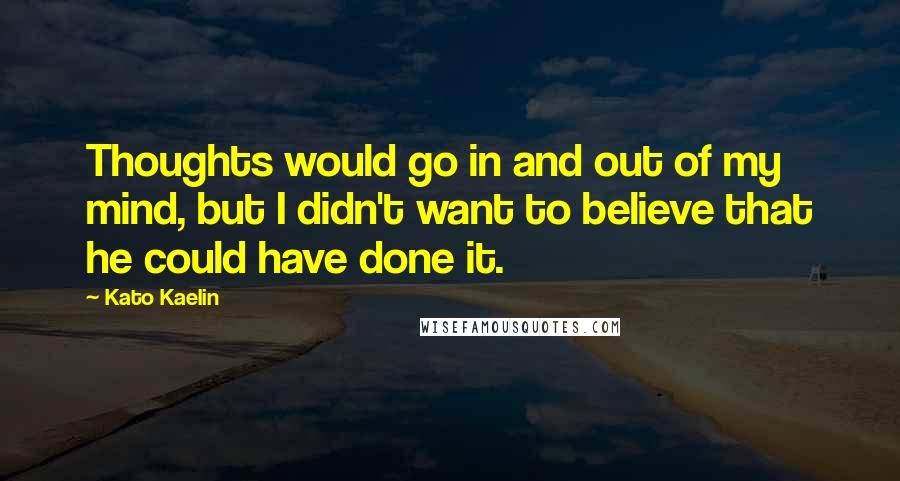 Kato Kaelin Quotes: Thoughts would go in and out of my mind, but I didn't want to believe that he could have done it.