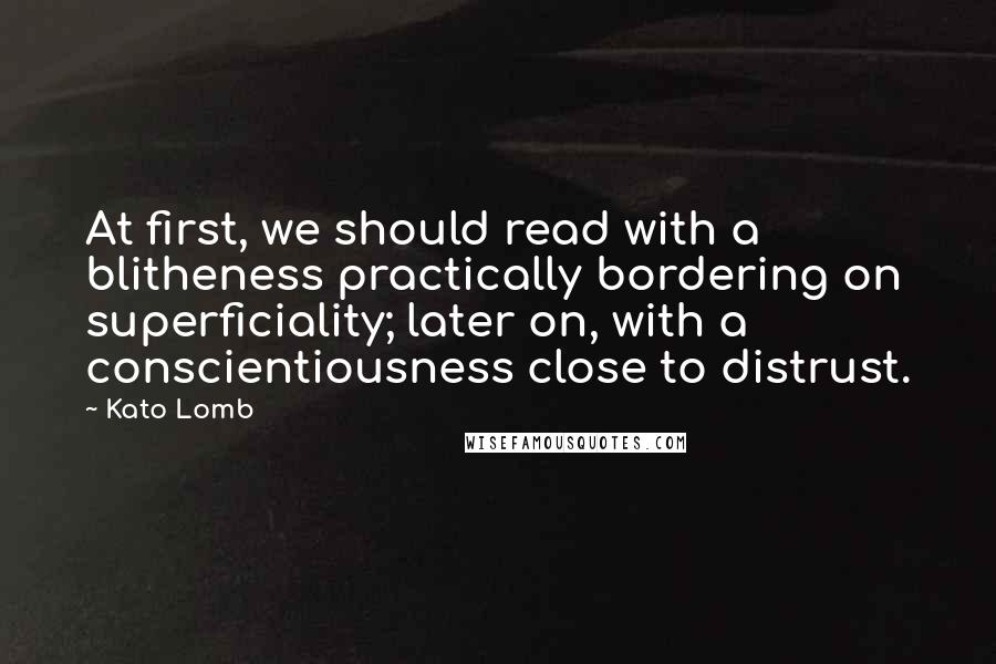 Kato Lomb Quotes: At first, we should read with a blitheness practically bordering on superficiality; later on, with a conscientiousness close to distrust.