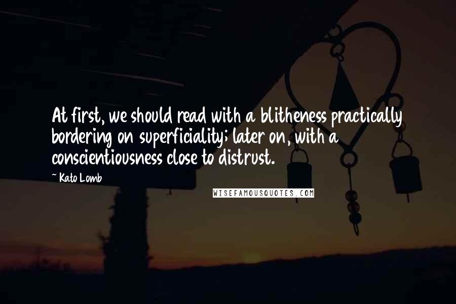 Kato Lomb Quotes: At first, we should read with a blitheness practically bordering on superficiality; later on, with a conscientiousness close to distrust.