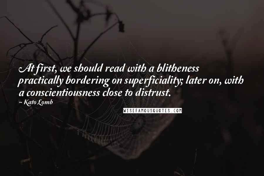 Kato Lomb Quotes: At first, we should read with a blitheness practically bordering on superficiality; later on, with a conscientiousness close to distrust.