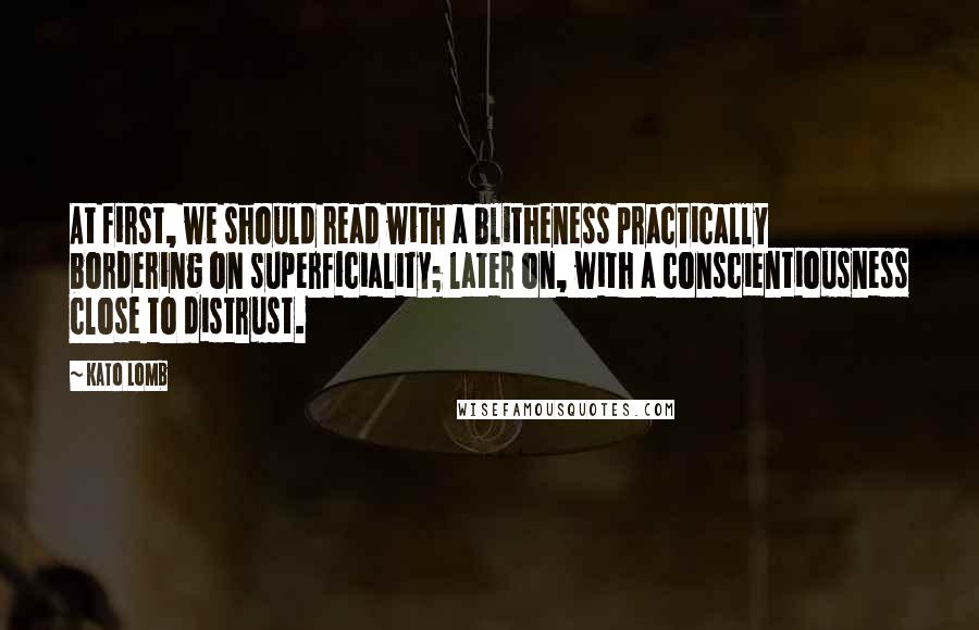 Kato Lomb Quotes: At first, we should read with a blitheness practically bordering on superficiality; later on, with a conscientiousness close to distrust.