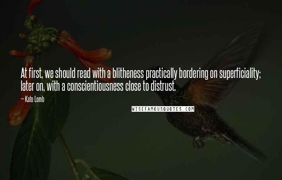Kato Lomb Quotes: At first, we should read with a blitheness practically bordering on superficiality; later on, with a conscientiousness close to distrust.