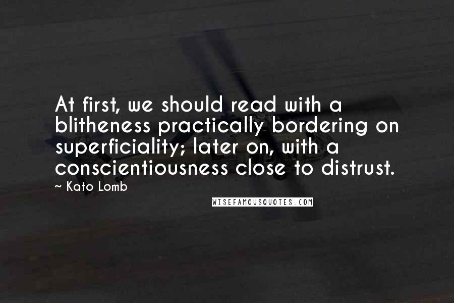 Kato Lomb Quotes: At first, we should read with a blitheness practically bordering on superficiality; later on, with a conscientiousness close to distrust.