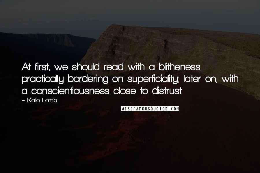 Kato Lomb Quotes: At first, we should read with a blitheness practically bordering on superficiality; later on, with a conscientiousness close to distrust.