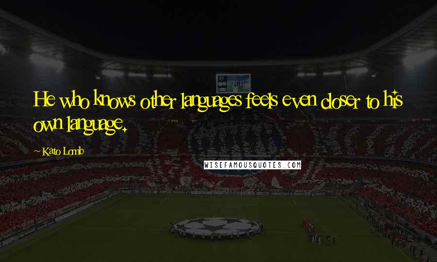 Kato Lomb Quotes: He who knows other languages feels even closer to his own language.