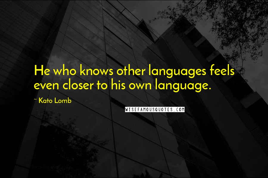 Kato Lomb Quotes: He who knows other languages feels even closer to his own language.