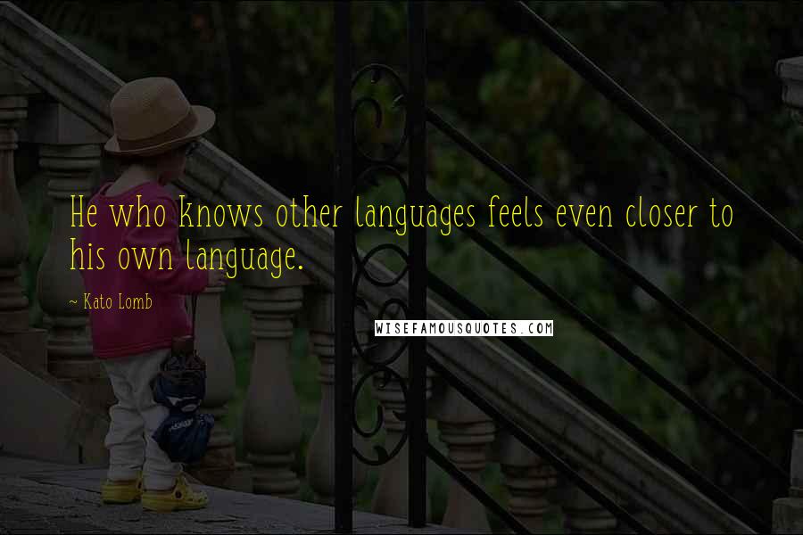 Kato Lomb Quotes: He who knows other languages feels even closer to his own language.