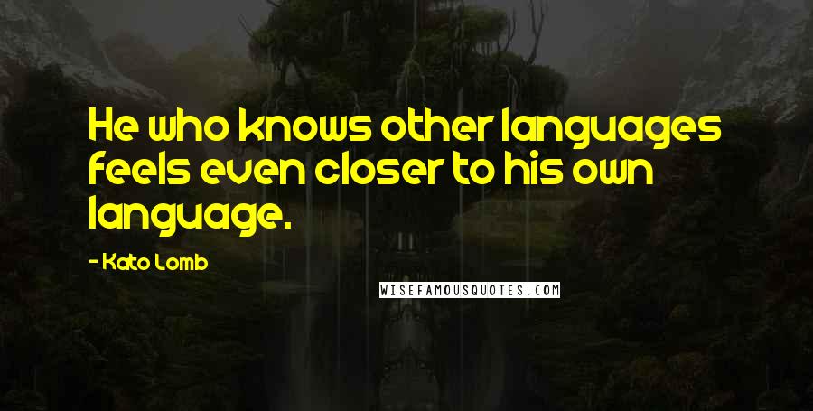 Kato Lomb Quotes: He who knows other languages feels even closer to his own language.