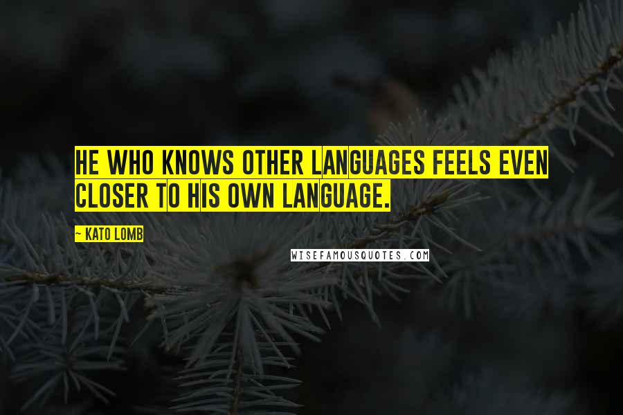 Kato Lomb Quotes: He who knows other languages feels even closer to his own language.