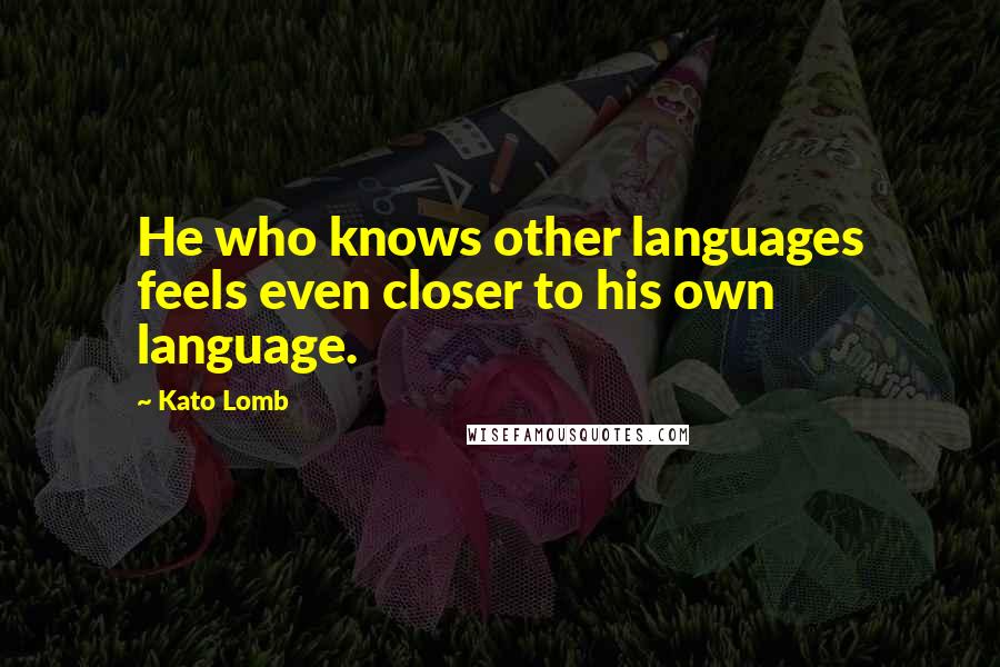 Kato Lomb Quotes: He who knows other languages feels even closer to his own language.