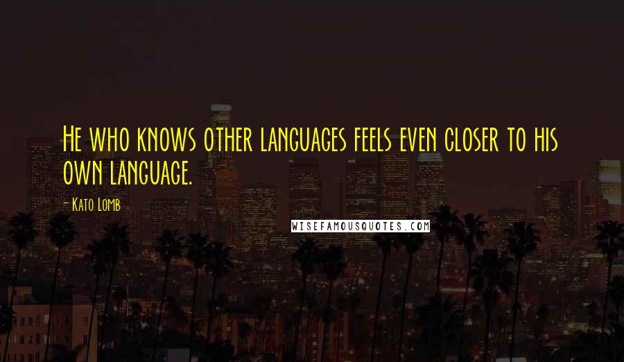 Kato Lomb Quotes: He who knows other languages feels even closer to his own language.