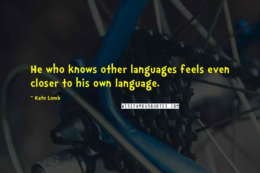 Kato Lomb Quotes: He who knows other languages feels even closer to his own language.