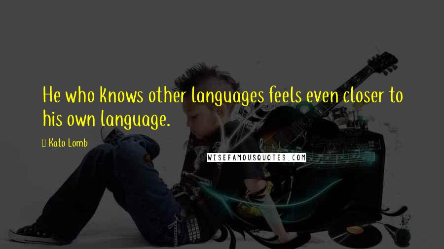 Kato Lomb Quotes: He who knows other languages feels even closer to his own language.