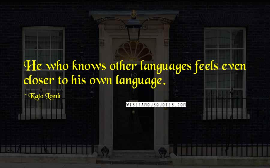 Kato Lomb Quotes: He who knows other languages feels even closer to his own language.