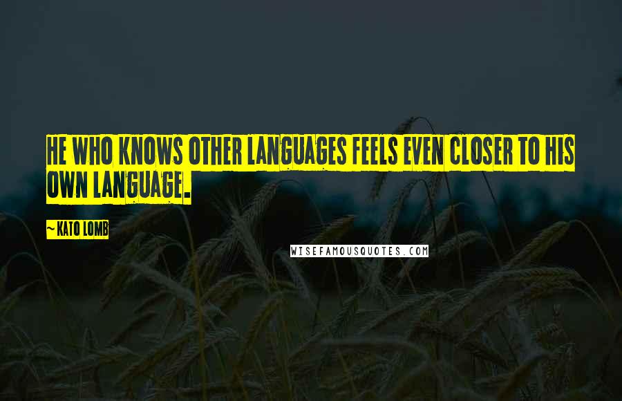 Kato Lomb Quotes: He who knows other languages feels even closer to his own language.