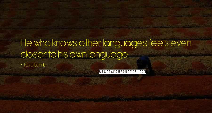 Kato Lomb Quotes: He who knows other languages feels even closer to his own language.