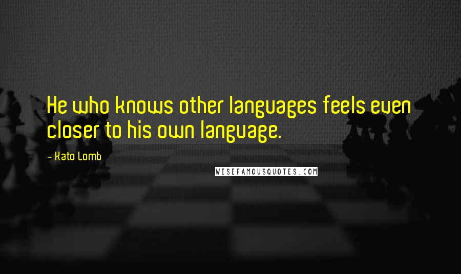 Kato Lomb Quotes: He who knows other languages feels even closer to his own language.