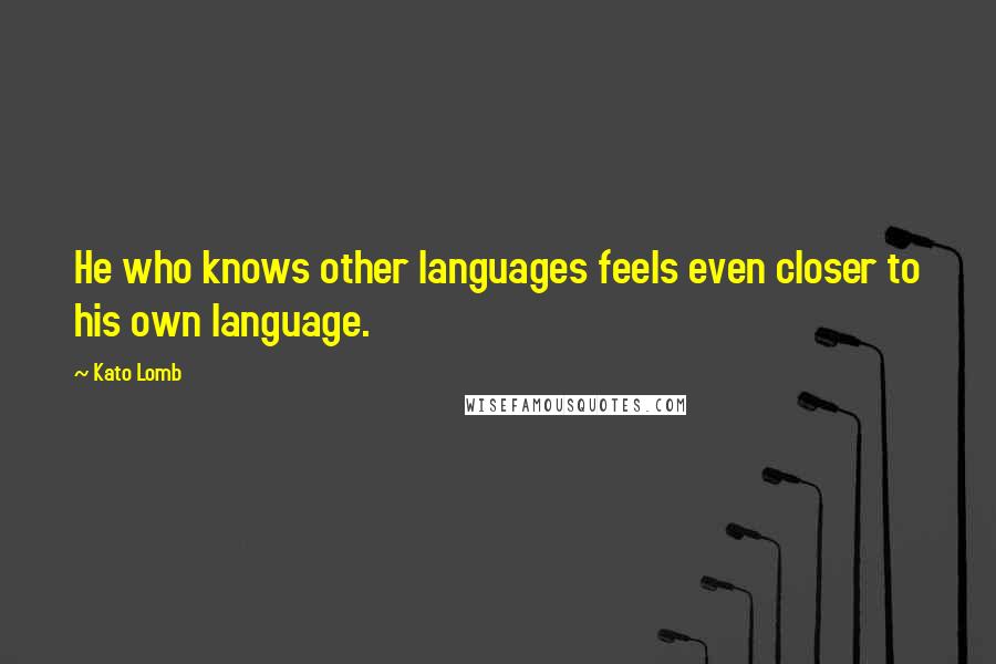 Kato Lomb Quotes: He who knows other languages feels even closer to his own language.