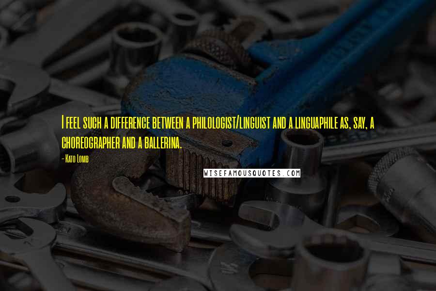 Kato Lomb Quotes: I feel such a difference between a philologist/linguist and a linguaphile as, say, a choreographer and a ballerina.