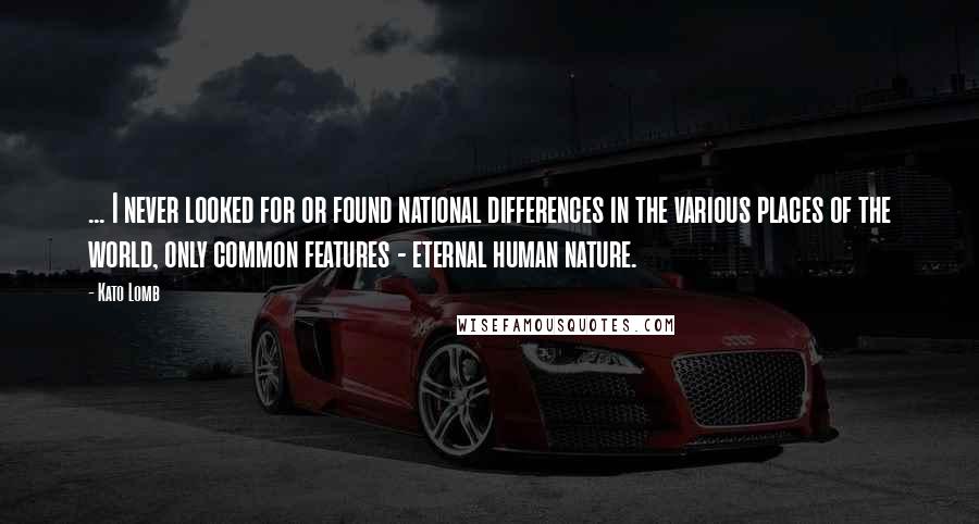 Kato Lomb Quotes: ... I never looked for or found national differences in the various places of the world, only common features - eternal human nature.