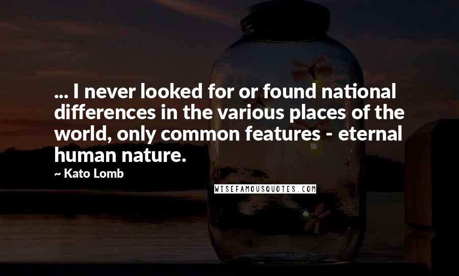 Kato Lomb Quotes: ... I never looked for or found national differences in the various places of the world, only common features - eternal human nature.