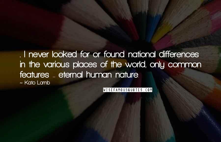 Kato Lomb Quotes: ... I never looked for or found national differences in the various places of the world, only common features - eternal human nature.