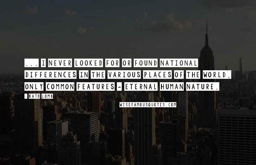 Kato Lomb Quotes: ... I never looked for or found national differences in the various places of the world, only common features - eternal human nature.