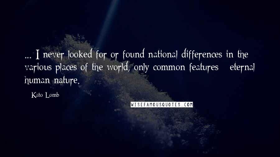Kato Lomb Quotes: ... I never looked for or found national differences in the various places of the world, only common features - eternal human nature.