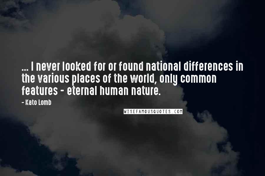 Kato Lomb Quotes: ... I never looked for or found national differences in the various places of the world, only common features - eternal human nature.