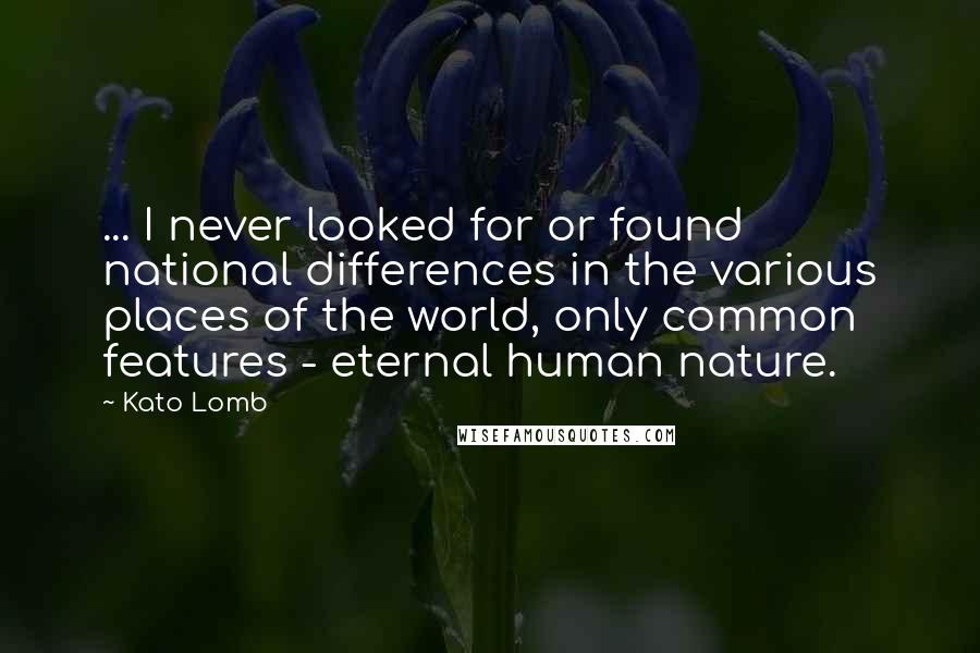 Kato Lomb Quotes: ... I never looked for or found national differences in the various places of the world, only common features - eternal human nature.