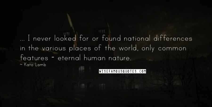 Kato Lomb Quotes: ... I never looked for or found national differences in the various places of the world, only common features - eternal human nature.
