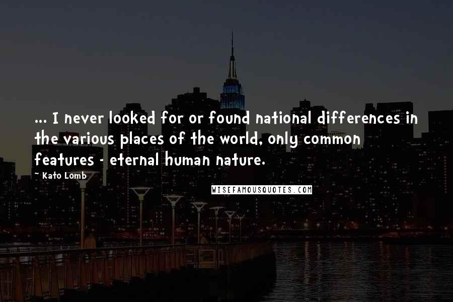 Kato Lomb Quotes: ... I never looked for or found national differences in the various places of the world, only common features - eternal human nature.